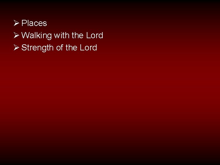 Ø Places Ø Walking with the Lord Ø Strength of the Lord 