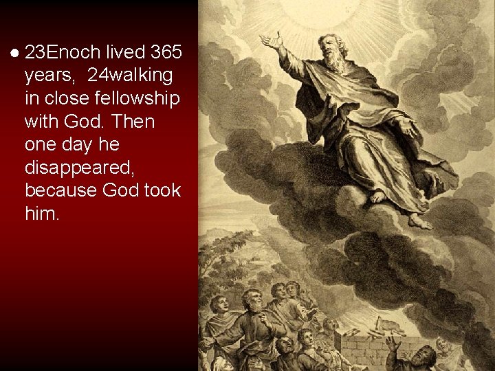 ● 23 Enoch lived 365 years, 24 walking in close fellowship with God. Then