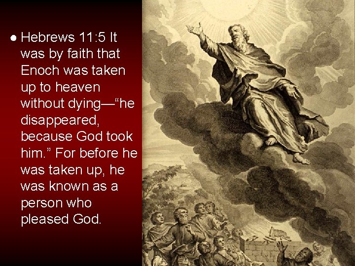● Hebrews 11: 5 It was by faith that Enoch was taken up to