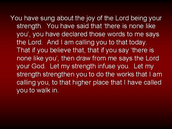 You have sung about the joy of the Lord being your strength. You have