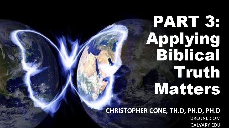PART 3: Applying Biblical Truth Matters CHRISTOPHER CONE, TH. D, PH. D DRCONE. COM