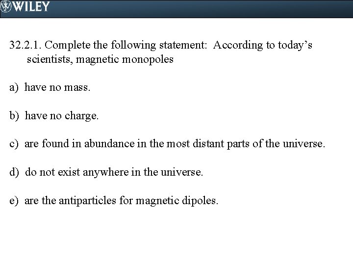 32. 2. 1. Complete the following statement: According to today’s scientists, magnetic monopoles a)