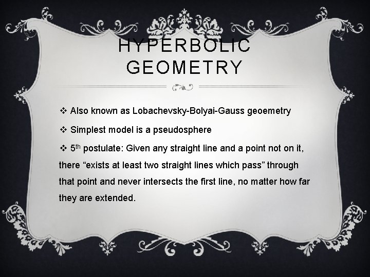 HYPERBOLIC GEOMETRY v Also known as Lobachevsky-Bolyai-Gauss geoemetry v Simplest model is a pseudosphere