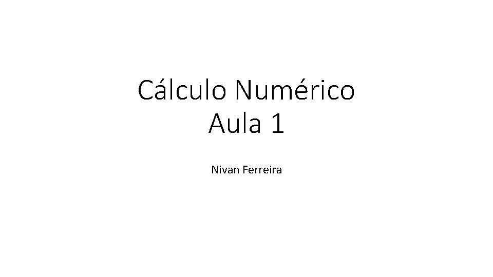 Cálculo Numérico Aula 1 Nivan Ferreira 
