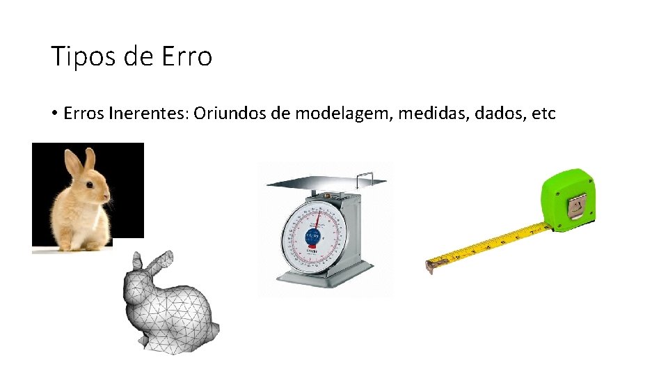 Tipos de Erro • Erros Inerentes: Oriundos de modelagem, medidas, dados, etc 