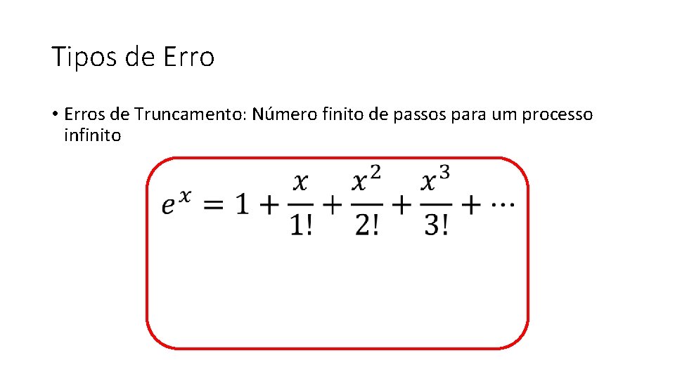 Tipos de Erro • Erros de Truncamento: Número finito de passos para um processo