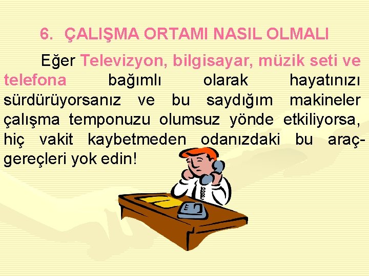 6. ÇALIŞMA ORTAMI NASIL OLMALI Eğer Televizyon, bilgisayar, müzik seti ve telefona bağımlı olarak