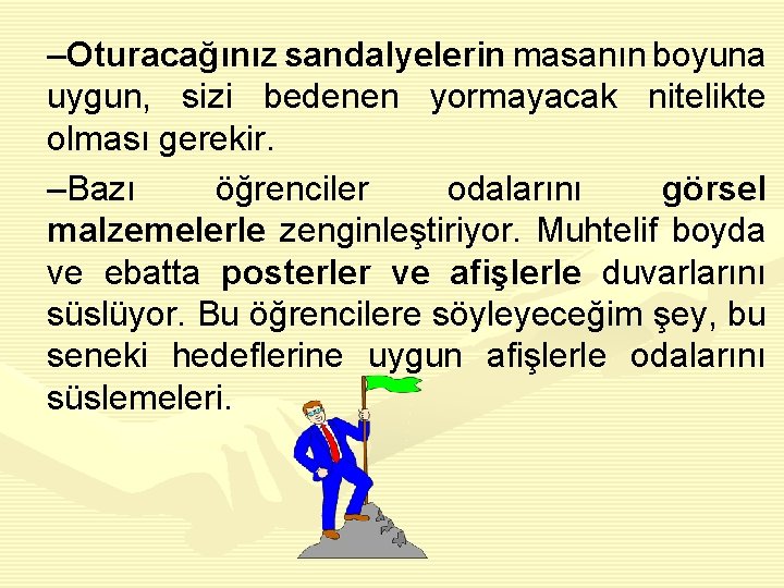 –Oturacağınız sandalyelerin masanın boyuna uygun, sizi bedenen yormayacak nitelikte olması gerekir. –Bazı öğrenciler odalarını