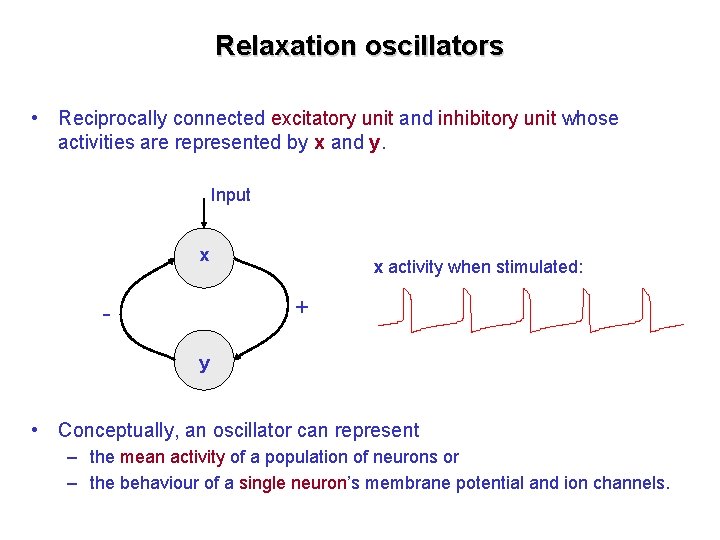 Relaxation oscillators • Reciprocally connected excitatory unit and inhibitory unit whose activities are represented