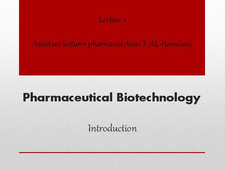 Lecture 1 Assistant lecturer pharmacist Anas T. AL-Hamdany Pharmaceutical Biotechnology Introduction 