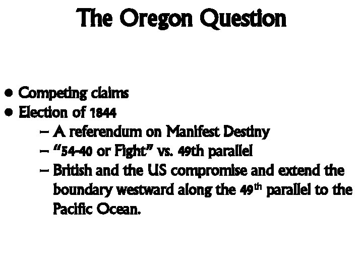 The Oregon Question • Competing claims • Election of 1844 – A referendum on