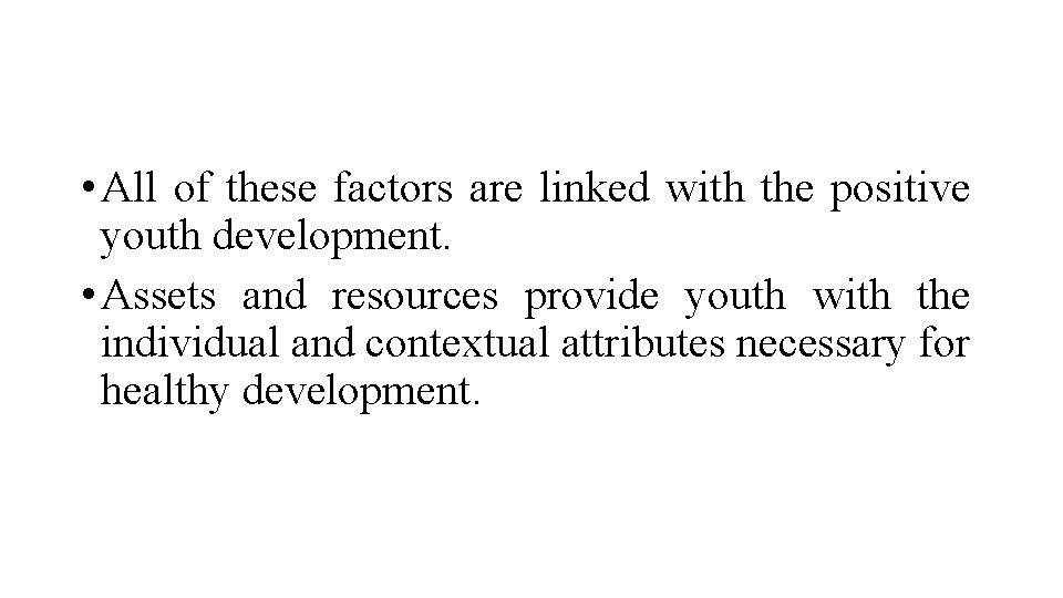  • All of these factors are linked with the positive youth development. •
