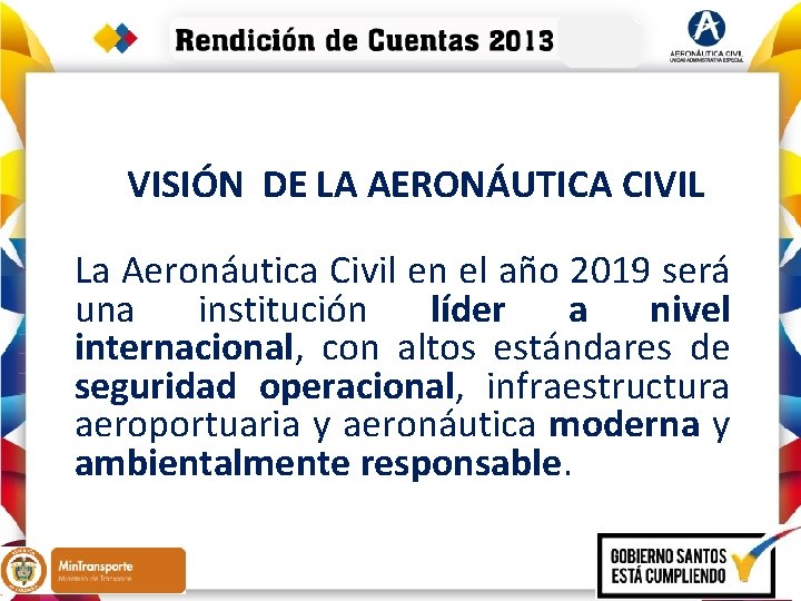 VISIÓN DE LA AERONÁUTICA CIVIL La Aeronáutica Civil en el año 2019 será una