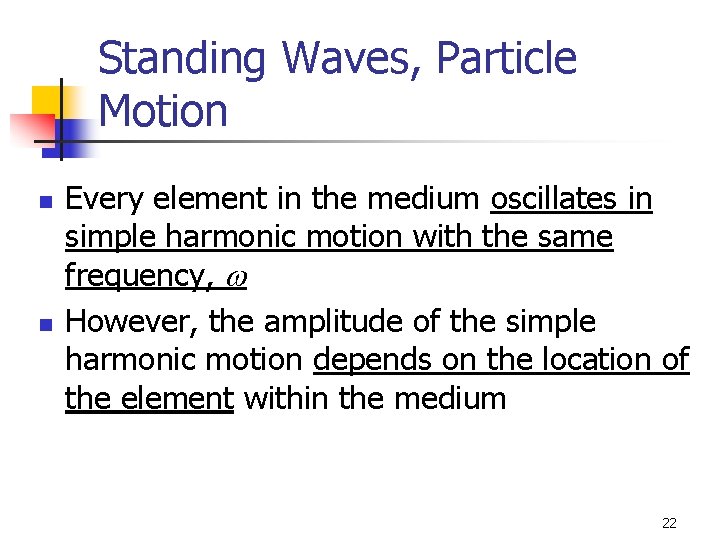 Standing Waves, Particle Motion n n Every element in the medium oscillates in simple