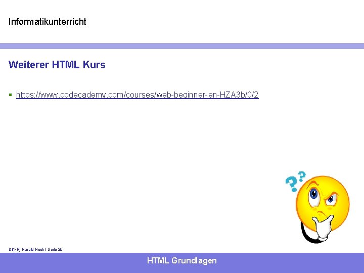 Informatikunterricht Weiterer HTML Kurs § https: //www. codecademy. com/courses/web-beginner-en-HZA 3 b/0/2 DI(FH) Harald Hochl-