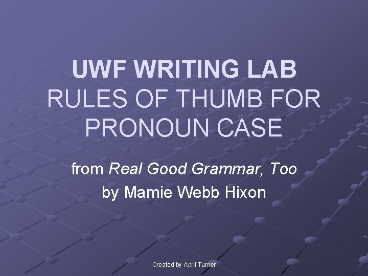 UWF WRITING LAB RULES OF THUMB FOR PRONOUN CASE from Real Good Grammar, Too