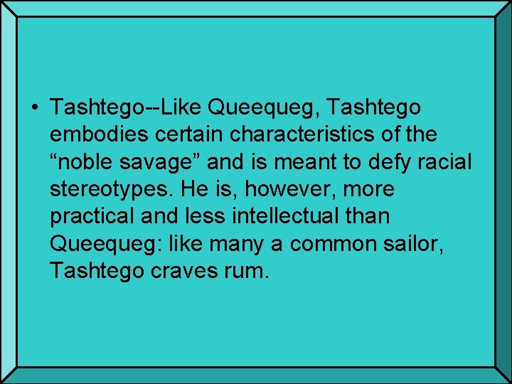  • Tashtego--Like Queequeg, Tashtego embodies certain characteristics of the “noble savage” and is