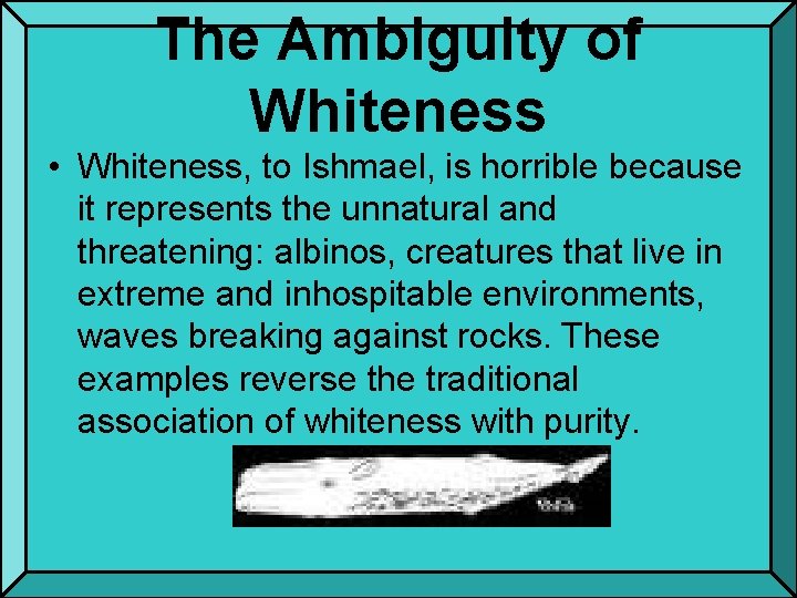 The Ambiguity of Whiteness • Whiteness, to Ishmael, is horrible because it represents the