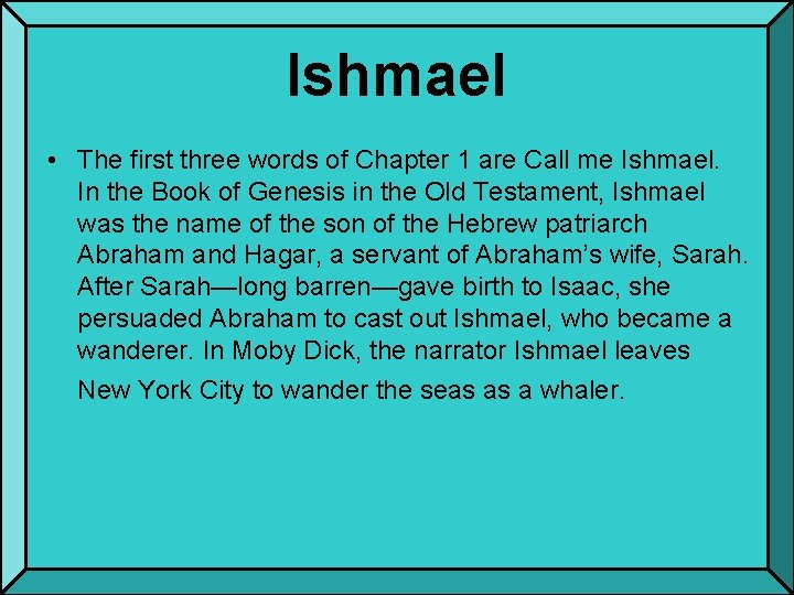 Ishmael • The first three words of Chapter 1 are Call me Ishmael. In