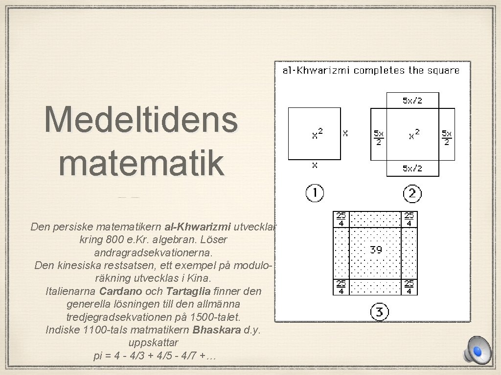 Medeltidens matematik Den persiske matematikern al-Khwarizmi utvecklar kring 800 e. Kr. algebran. Löser andragradsekvationerna.