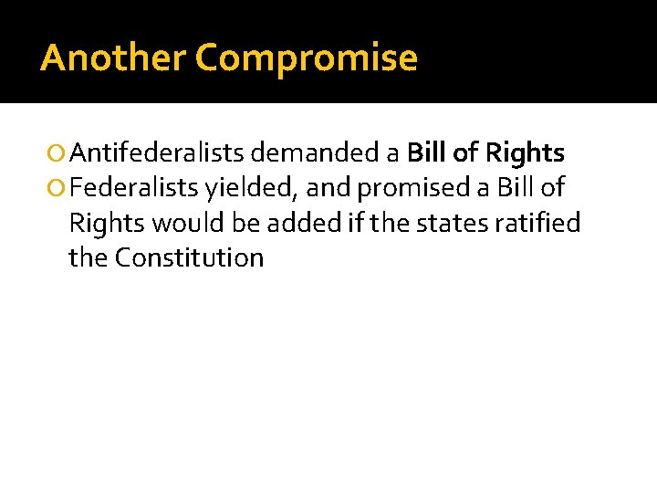 Another Compromise Antifederalists demanded a Bill of Rights Federalists yielded, and promised a Bill