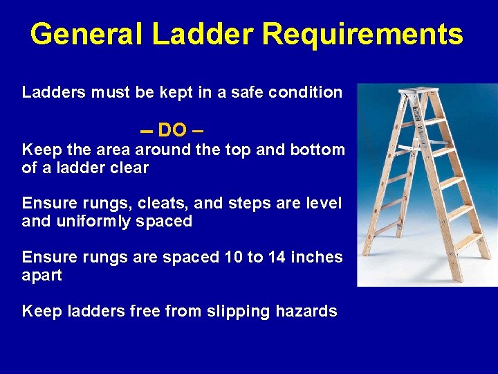 General Ladder Requirements Ladders must be kept in a safe condition -- DO –
