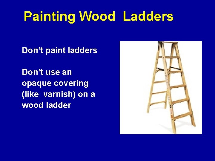Painting Wood Ladders Don’t paint ladders Don’t use an opaque covering (like varnish) on