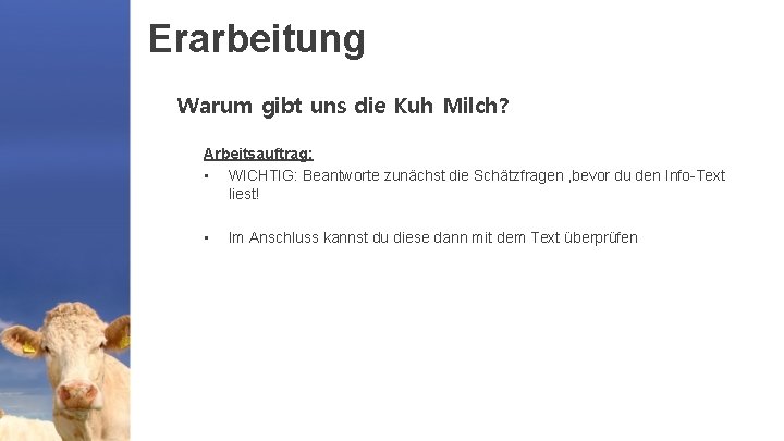 Erarbeitung Warum gibt uns die Kuh Milch? Arbeitsauftrag: • WICHTIG: Beantworte zunächst die Schätzfragen