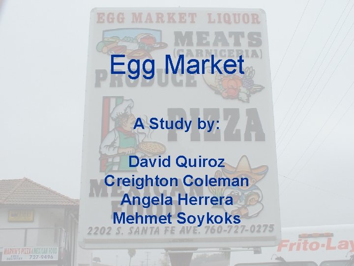 Egg Market A Study by: David Quiroz Creighton Coleman Angela Herrera Mehmet Soykoks 