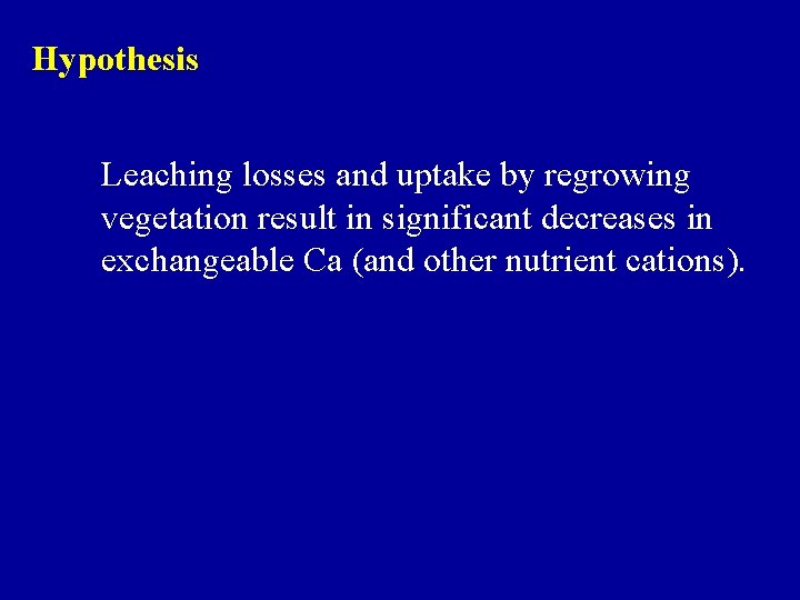 Hypothesis Leaching losses and uptake by regrowing vegetation result in significant decreases in exchangeable