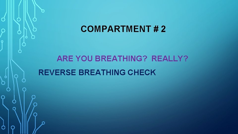 COMPARTMENT # 2 ARE YOU BREATHING? REALLY? REVERSE BREATHING CHECK 