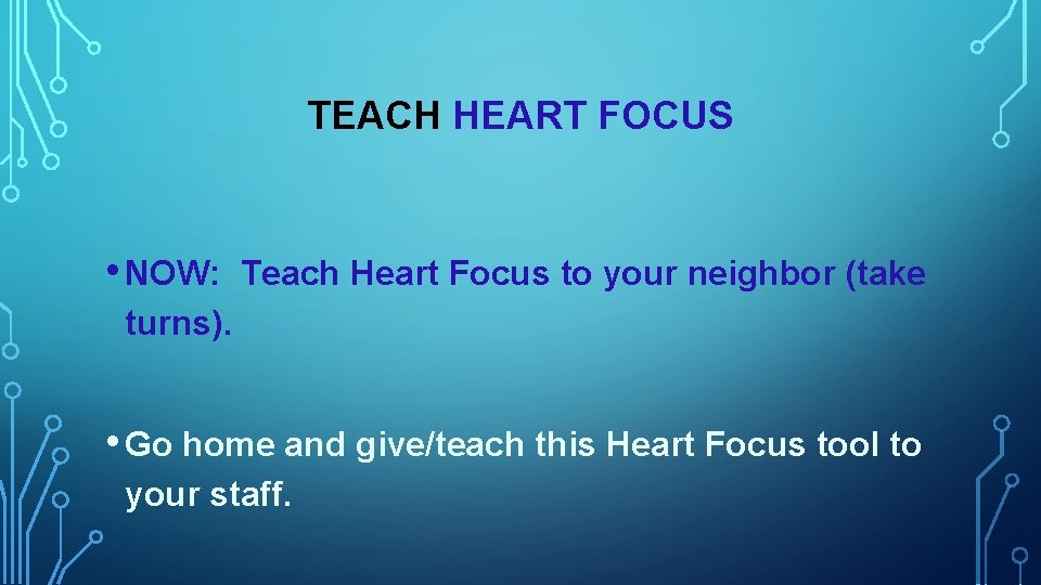 TEACH HEART FOCUS • NOW: Teach Heart Focus to your neighbor (take turns). •