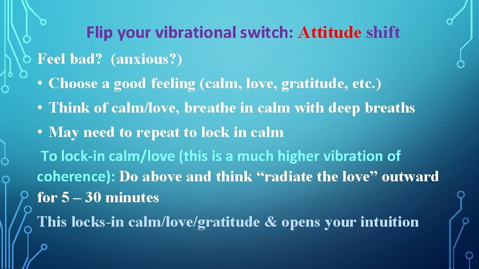 Flip your vibrational switch: Attitude shift Feel bad? (anxious? ) • Choose a good