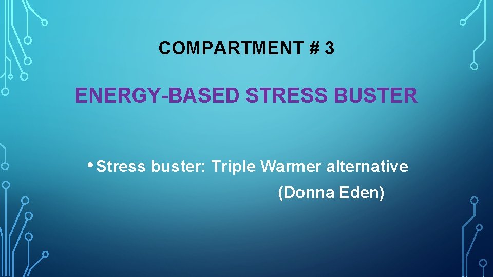 COMPARTMENT # 3 ENERGY-BASED STRESS BUSTER • Stress buster: Triple Warmer alternative (Donna Eden)