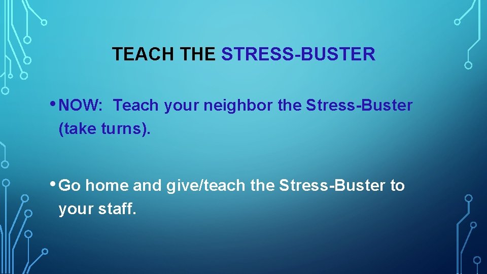 TEACH THE STRESS-BUSTER • NOW: Teach your neighbor the Stress-Buster (take turns). • Go