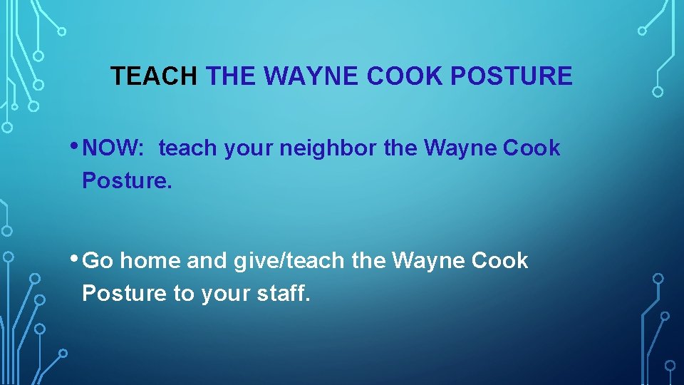 TEACH THE WAYNE COOK POSTURE • NOW: teach your neighbor the Wayne Cook Posture.