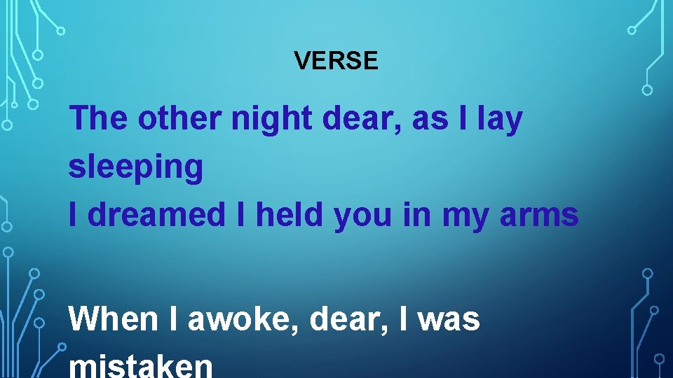 VERSE The other night dear, as I lay sleeping I dreamed I held you