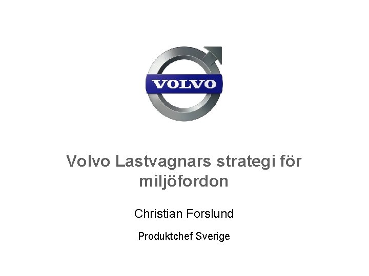 Volvo Lastvagnars strategi för miljöfordon Christian Forslund Produktchef Sverige 