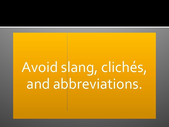 Avoid slang, clichés, and abbreviations. 