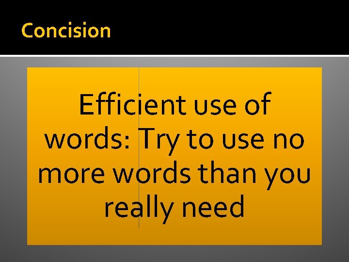 Concision Efficient use of words: Try to use no more words than you really