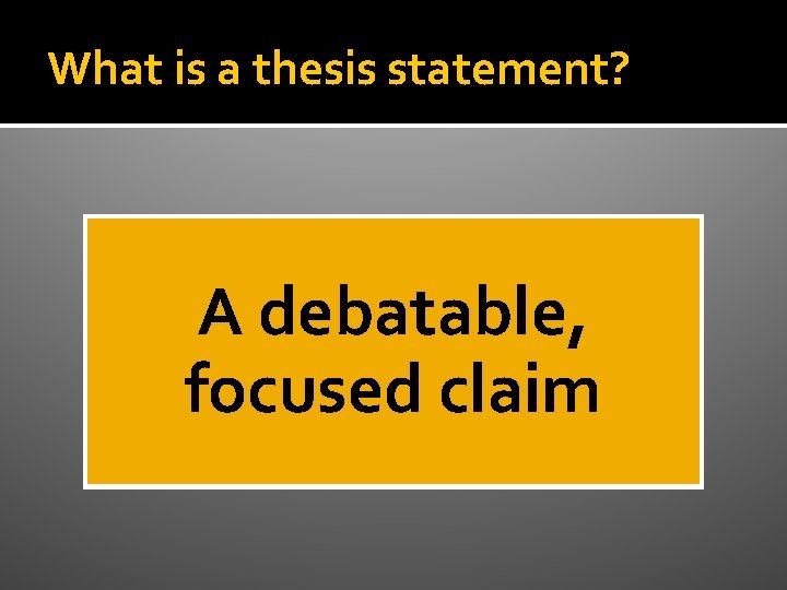 What is a thesis statement? A debatable, focused claim 