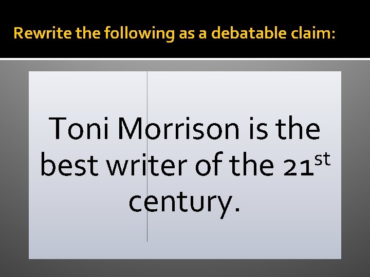 Rewrite the following as a debatable claim: Toni Morrison is the st best writer