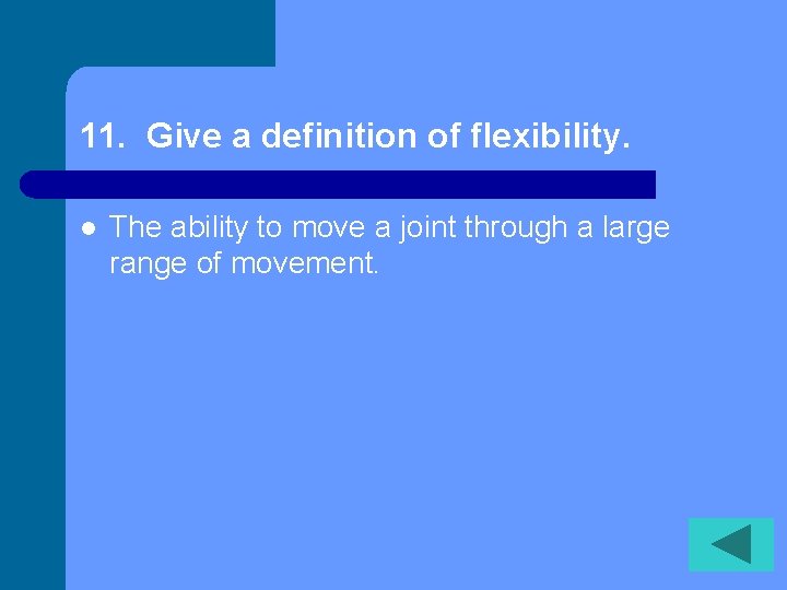 11. Give a definition of flexibility. l The ability to move a joint through