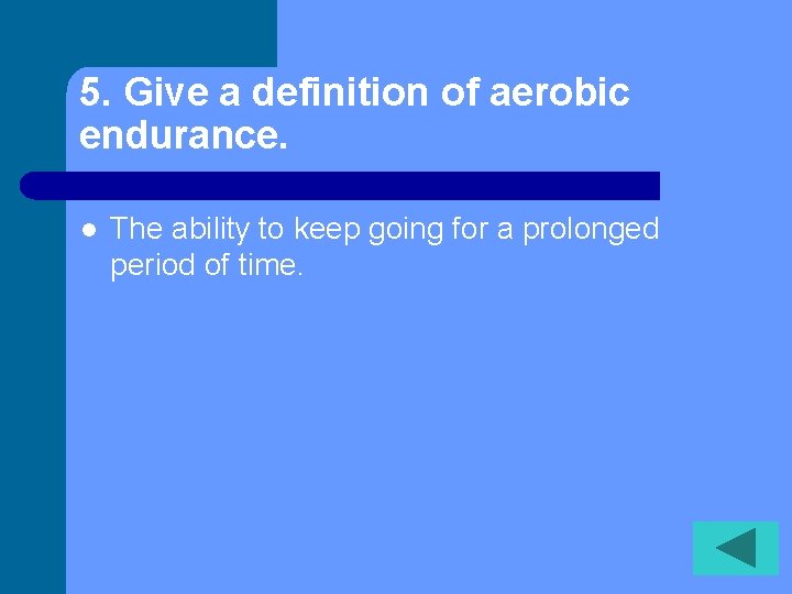 5. Give a definition of aerobic endurance. l The ability to keep going for
