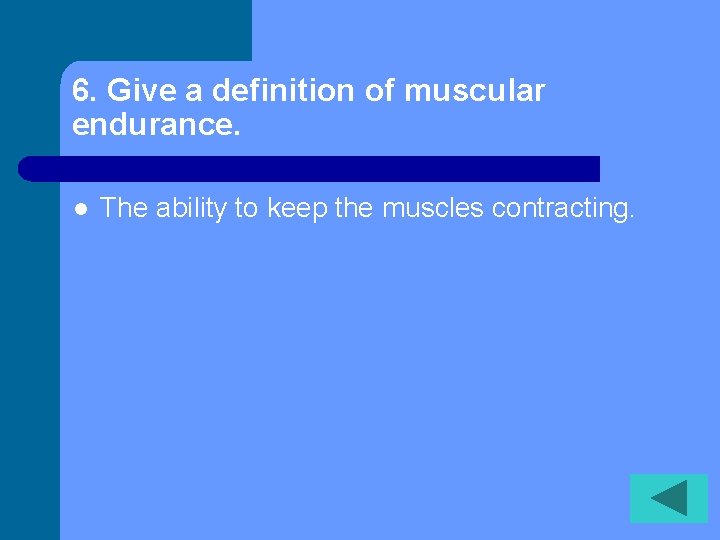 6. Give a definition of muscular endurance. l The ability to keep the muscles