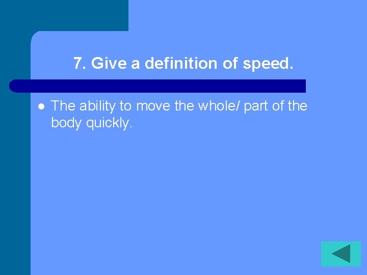 7. Give a definition of speed. l The ability to move the whole/ part