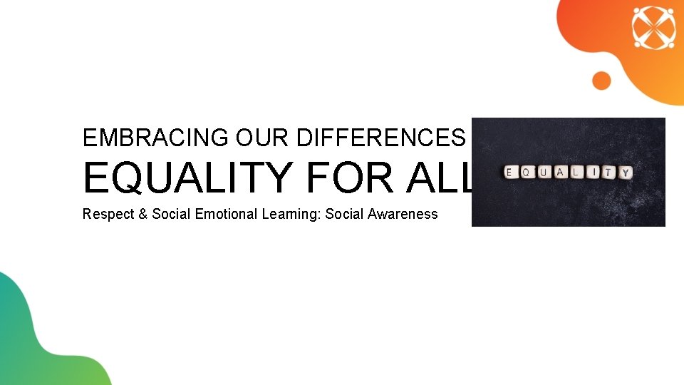 EMBRACING OUR DIFFERENCES EQUALITY FOR ALL Respect & Social Emotional Learning: Social Awareness 