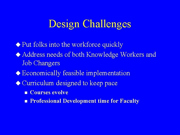 Design Challenges u Put folks into the workforce quickly u Address needs of both