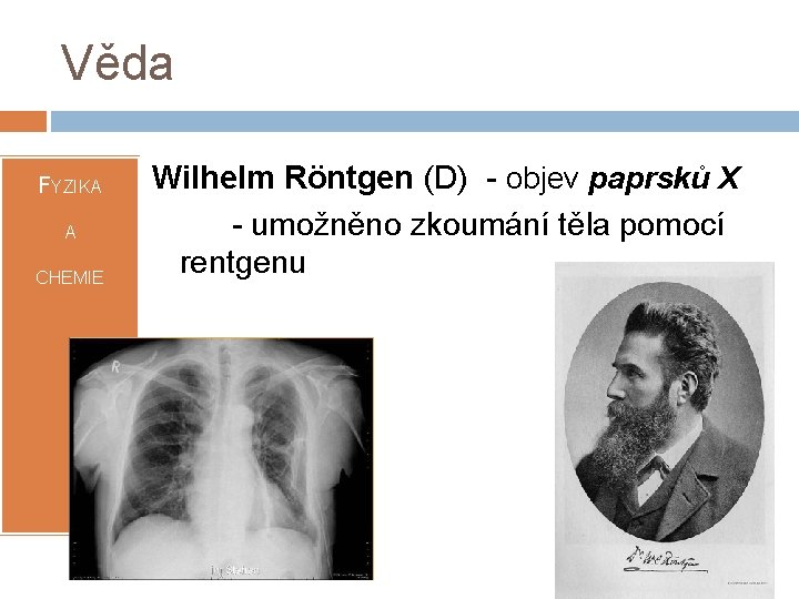 Věda FYZIKA A CHEMIE Wilhelm Röntgen (D) - objev paprsků X - umožněno zkoumání