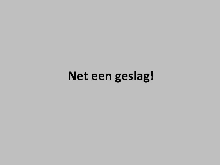 Net een geslag! Net een geslag!